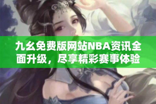 九幺免费版网站NBA资讯全面升级，尽享精彩赛事体验