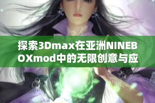 探索3Dmax在亚洲NINEBOXmod中的无限创意与应用技巧