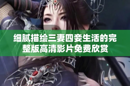 细腻描绘三妻四妾生活的完整版高清影片免费欣赏