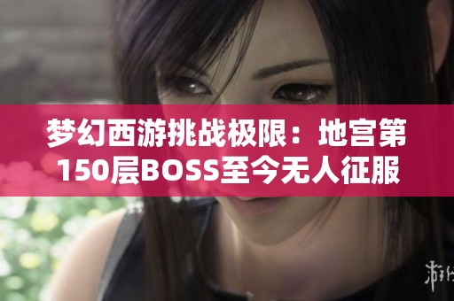 梦幻西游挑战极限：地宫第150层BOSS至今无人征服！