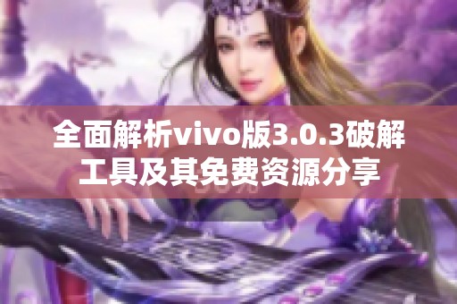 全面解析vivo版3.0.3破解工具及其免费资源分享