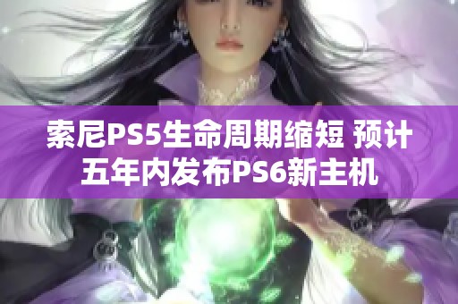 索尼PS5生命周期缩短 预计五年内发布PS6新主机