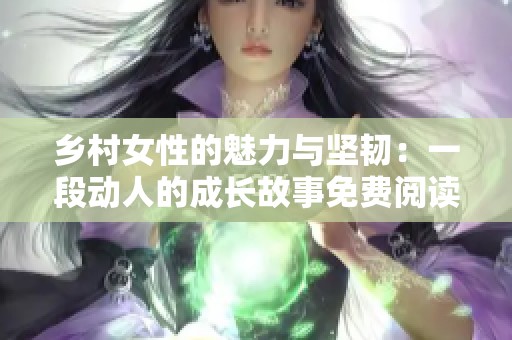 乡村女性的魅力与坚韧：一段动人的成长故事免费阅读