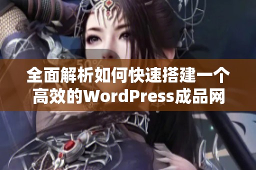 全面解析如何快速搭建一个高效的WordPress成品网站