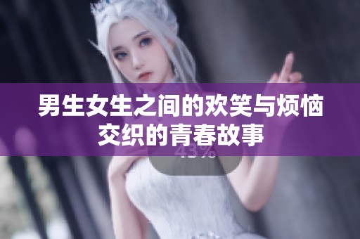 男生女生之间的欢笑与烦恼交织的青春故事