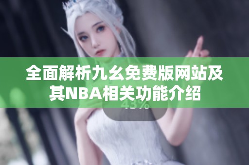 全面解析九幺免费版网站及其NBA相关功能介绍