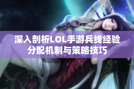 深入剖析LOL手游兵线经验分配机制与策略技巧