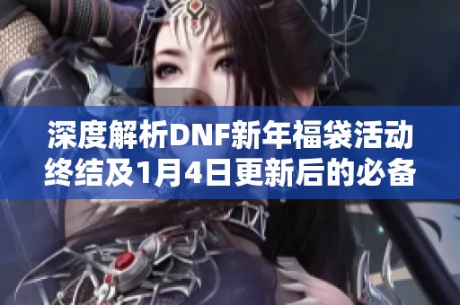 深度解析DNF新年福袋活动终结及1月4日更新后的必备知识