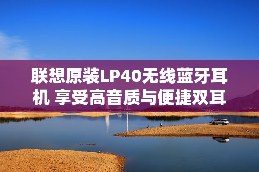 联想原装LP40无线蓝牙耳机 享受高音质与便捷双耳设计