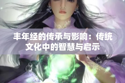 丰年经的传承与影响：传统文化中的智慧与启示