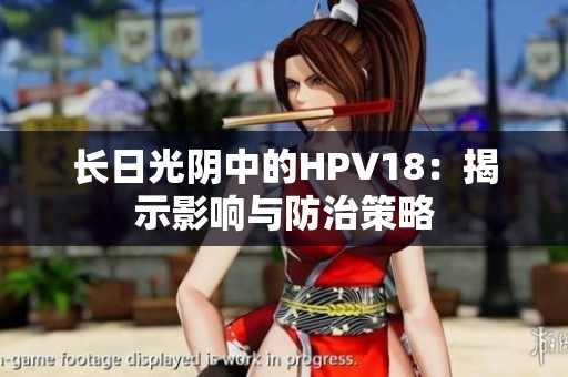 长日光阴中的HPV18：揭示影响与防治策略