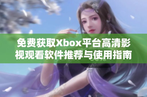 免费获取Xbox平台高清影视观看软件推荐与使用指南