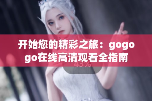 开始您的精彩之旅：gogogo在线高清观看全指南