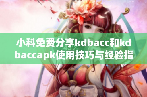 小科免费分享kdbacc和kdbaccapk使用技巧与经验指导