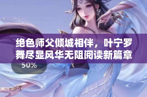 绝色师父倾城相伴，叶宁罗舞尽显风华无阻阅读新篇章