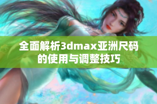 全面解析3dmax亚洲尺码的使用与调整技巧