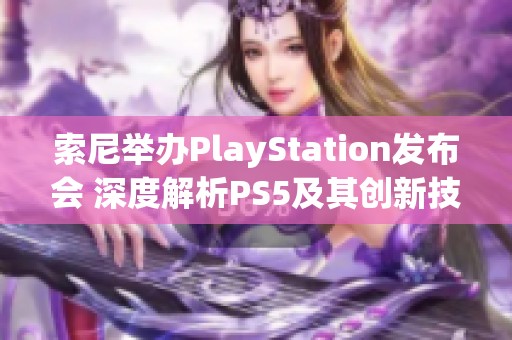 索尼举办PlayStation发布会 深度解析PS5及其创新技术