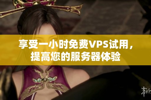 享受一小时免费VPS试用，提高您的服务器体验