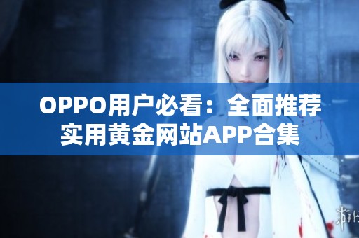 OPPO用户必看：全面推荐实用黄金网站APP合集