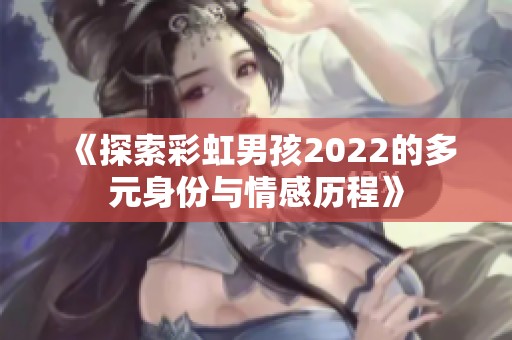 《探索彩虹男孩2022的多元身份与情感历程》