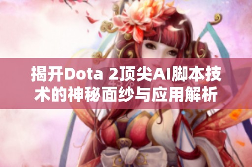 揭开Dota 2顶尖AI脚本技术的神秘面纱与应用解析