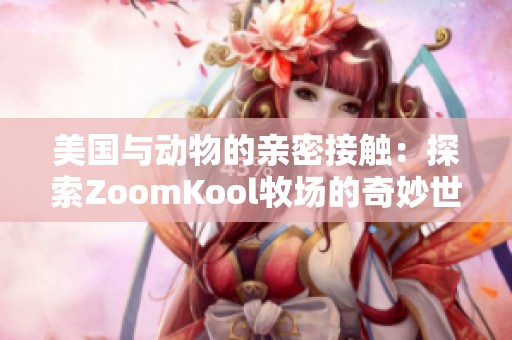 美国与动物的亲密接触：探索ZoomKool牧场的奇妙世界