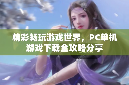 精彩畅玩游戏世界，PC单机游戏下载全攻略分享