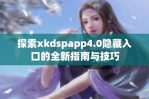 探索xkdspapp4.0隐藏入口的全新指南与技巧