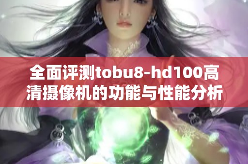 全面评测tobu8-hd100高清摄像机的功能与性能分析