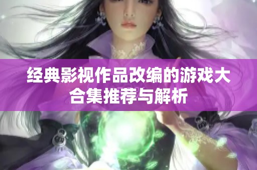 经典影视作品改编的游戏大合集推荐与解析