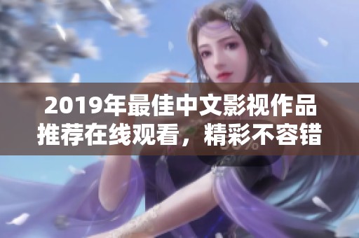 2019年最佳中文影视作品推荐在线观看，精彩不容错过