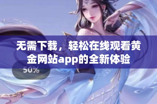 无需下载，轻松在线观看黄金网站app的全新体验