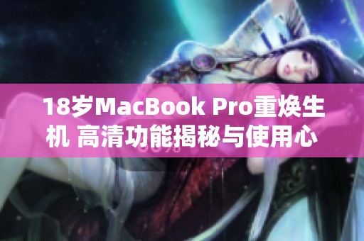 18岁MacBook Pro重焕生机 高清功能揭秘与使用心得分享