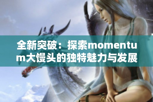 全新突破：探索momentum大馒头的独特魅力与发展潜力