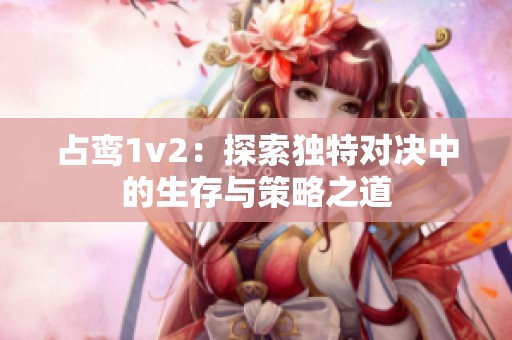 占鸾1v2：探索独特对决中的生存与策略之道