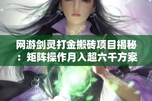 网游剑灵打金搬砖项目揭秘：矩阵操作月入超六千方案解析