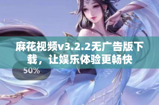 麻花视频v3.2.2无广告版下载，让娱乐体验更畅快