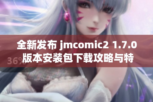 全新发布 jmcomic2 1.7.0 版本安装包下载攻略与特色介绍