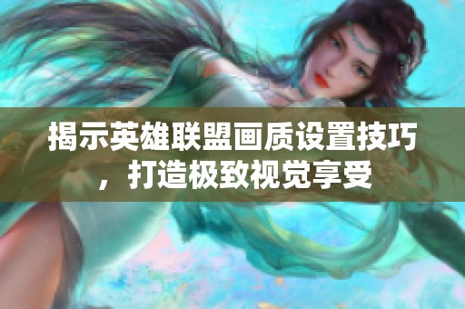 揭示英雄联盟画质设置技巧，打造极致视觉享受