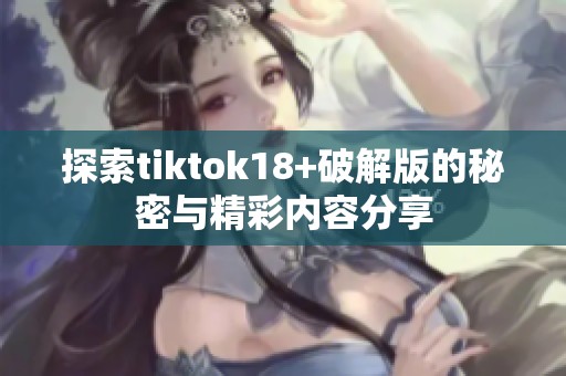 探索tiktok18+破解版的秘密与精彩内容分享