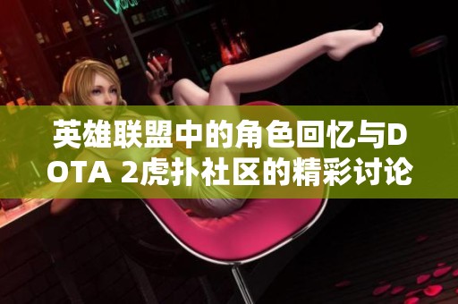 英雄联盟中的角色回忆与DOTA 2虎扑社区的精彩讨论