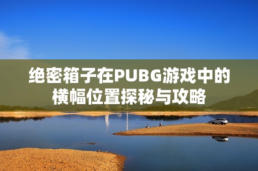 绝密箱子在PUBG游戏中的横幅位置探秘与攻略