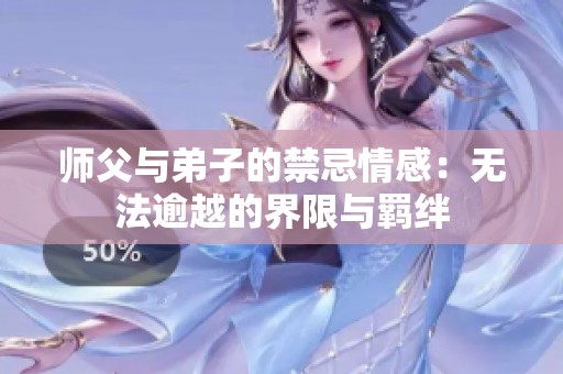 师父与弟子的禁忌情感：无法逾越的界限与羁绊