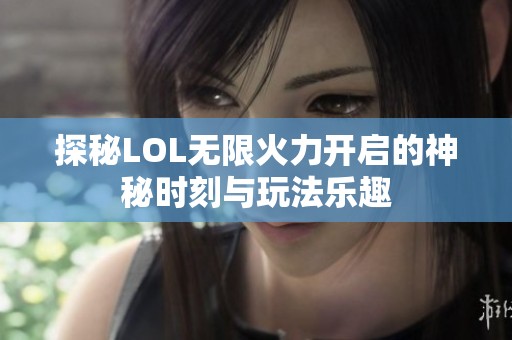 探秘LOL无限火力开启的神秘时刻与玩法乐趣