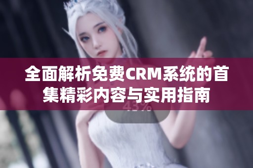 全面解析免费CRM系统的首集精彩内容与实用指南