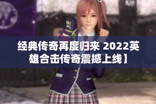 经典传奇再度归来 2022英雄合击传奇震撼上线】