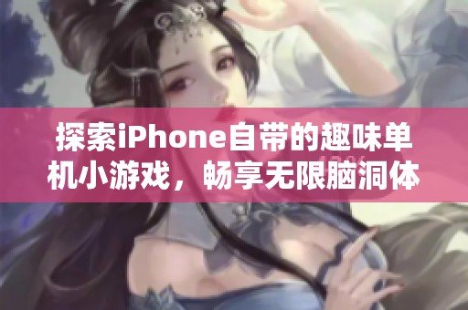 探索iPhone自带的趣味单机小游戏，畅享无限脑洞体验