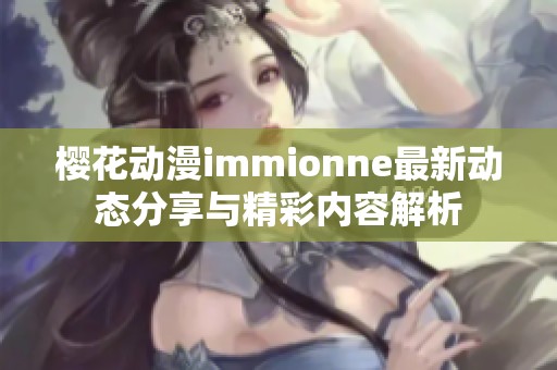 樱花动漫immionne最新动态分享与精彩内容解析