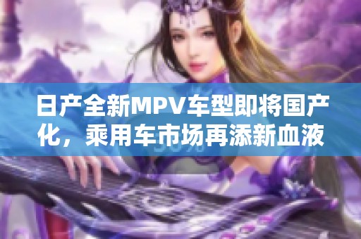 日产全新MPV车型即将国产化，乘用车市场再添新血液