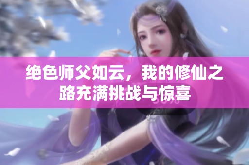 绝色师父如云，我的修仙之路充满挑战与惊喜